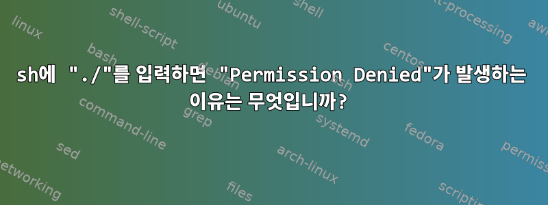 sh에 "./"를 입력하면 "Permission Denied"가 발생하는 이유는 무엇입니까?