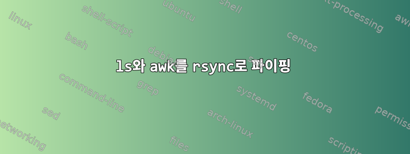 ls와 awk를 rsync로 파이핑