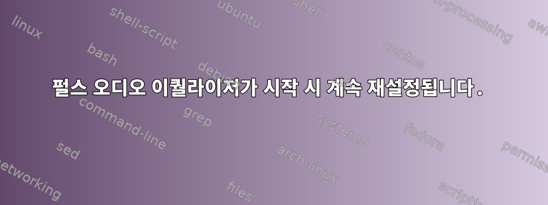 펄스 오디오 이퀄라이저가 시작 시 계속 재설정됩니다.