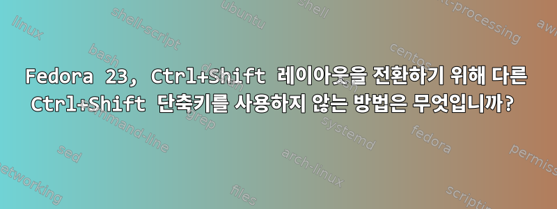 Fedora 23, Ctrl+Shift 레이아웃을 전환하기 위해 다른 Ctrl+Shift 단축키를 사용하지 않는 방법은 무엇입니까?