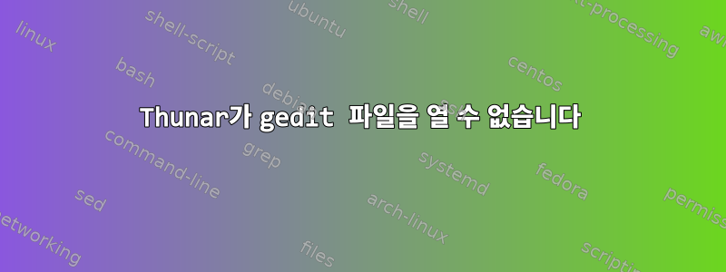 Thunar가 gedit 파일을 열 수 없습니다