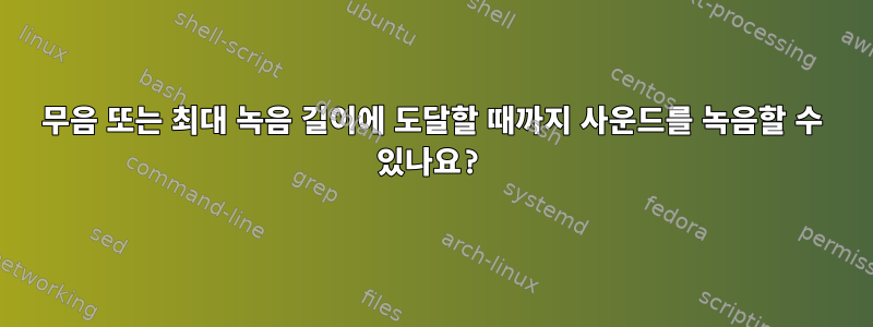 무음 또는 최대 녹음 길이에 도달할 때까지 사운드를 녹음할 수 있나요?