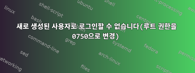 새로 생성된 사용자로 로그인할 수 없습니다(루트 권한을 0750으로 변경)