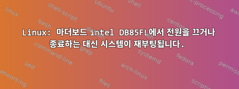 Linux: 마더보드 intel DB85FL에서 전원을 끄거나 종료하는 대신 시스템이 재부팅됩니다.