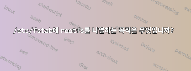 /etc/fstab에 rootfs를 나열하는 목적은 무엇입니까?