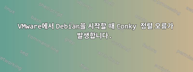 VMware에서 Debian을 시작할 때 Conky 정렬 오류가 발생합니다.