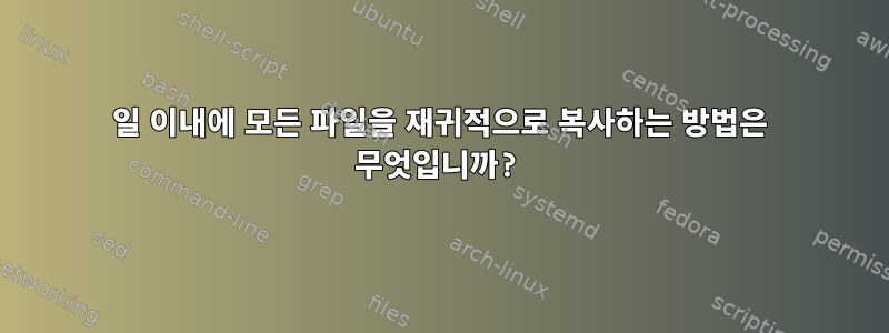 1일 이내에 모든 파일을 재귀적으로 복사하는 방법은 무엇입니까?