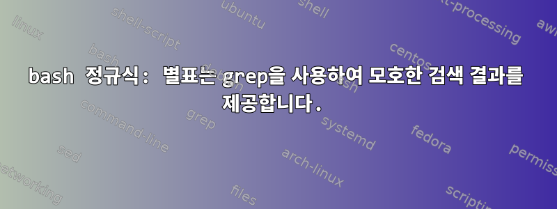 bash 정규식: 별표는 grep을 사용하여 모호한 검색 결과를 제공합니다.