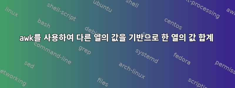 awk를 사용하여 다른 열의 값을 기반으로 한 열의 값 합계