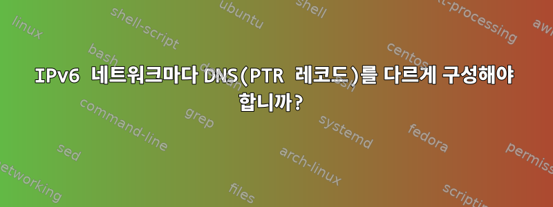 IPv6 네트워크마다 DNS(PTR 레코드)를 다르게 구성해야 합니까?