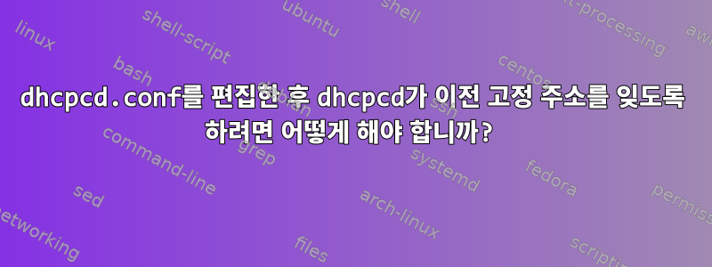 dhcpcd.conf를 편집한 후 dhcpcd가 이전 고정 주소를 잊도록 하려면 어떻게 해야 합니까?