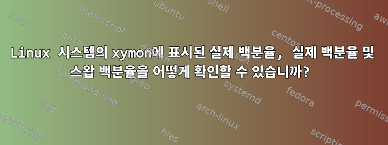 Linux 시스템의 xymon에 표시된 실제 백분율, 실제 백분율 및 스왑 백분율을 어떻게 확인할 수 있습니까?