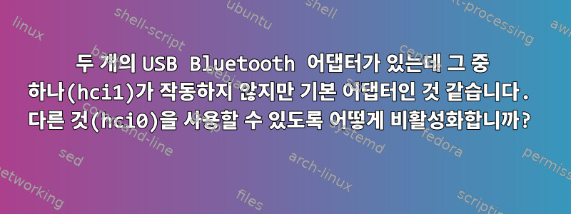 두 개의 USB Bluetooth 어댑터가 있는데 그 중 하나(hci1)가 작동하지 않지만 기본 어댑터인 것 같습니다. 다른 것(hci0)을 사용할 수 있도록 어떻게 비활성화합니까?