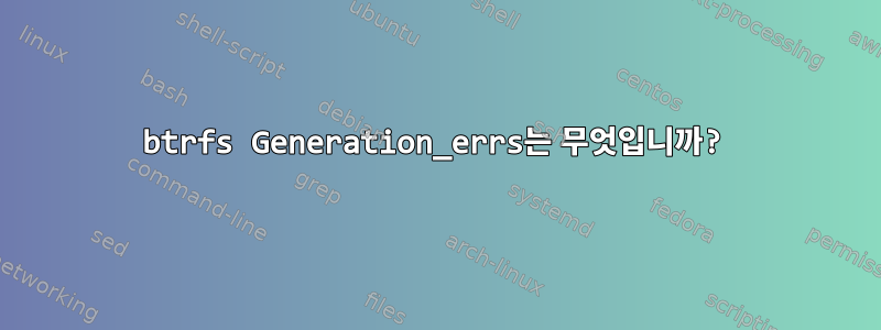 btrfs Generation_errs는 무엇입니까?