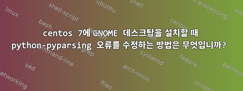 centos 7에 GNOME 데스크탑을 설치할 때 python-pyparsing 오류를 수정하는 방법은 무엇입니까?