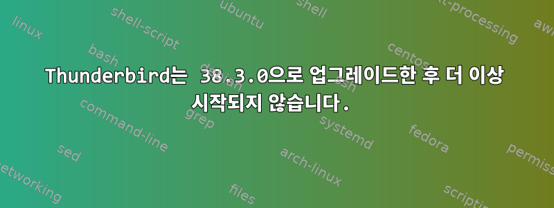 Thunderbird는 38.3.0으로 업그레이드한 후 더 이상 시작되지 않습니다.