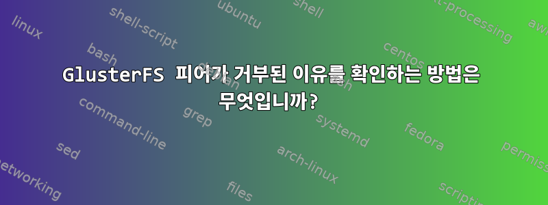 GlusterFS 피어가 거부된 이유를 확인하는 방법은 무엇입니까?