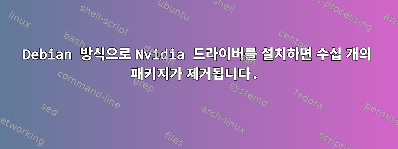 Debian 방식으로 Nvidia 드라이버를 설치하면 수십 개의 패키지가 제거됩니다.