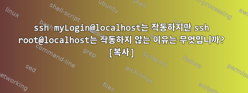 ssh myLogin@localhost는 작동하지만 ssh root@localhost는 작동하지 않는 이유는 무엇입니까? [복사]