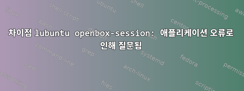 차이점 lubuntu openbox-session: 애플리케이션 오류로 인해 질문됨