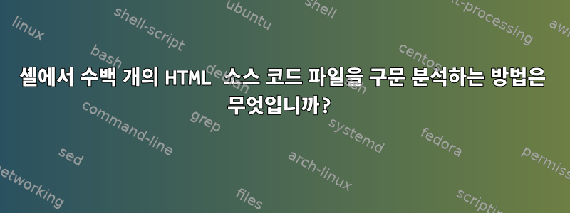 셸에서 수백 개의 HTML 소스 코드 파일을 구문 분석하는 방법은 무엇입니까?