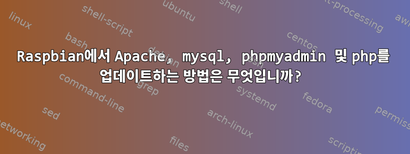 Raspbian에서 Apache, mysql, phpmyadmin 및 php를 업데이트하는 방법은 무엇입니까?