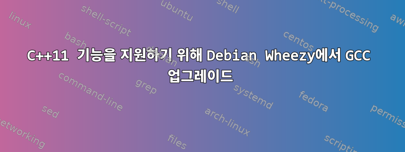 C++11 기능을 지원하기 위해 Debian Wheezy에서 GCC 업그레이드