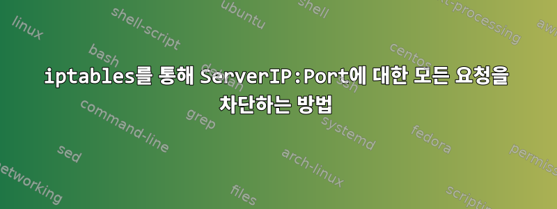 iptables를 통해 ServerIP:Port에 대한 모든 요청을 차단하는 방법