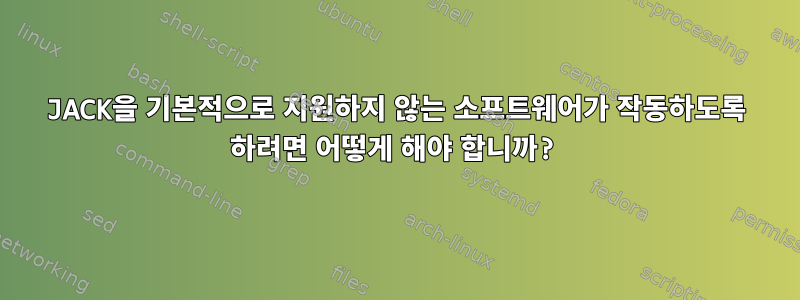 JACK을 기본적으로 지원하지 않는 소프트웨어가 작동하도록 하려면 어떻게 해야 합니까?