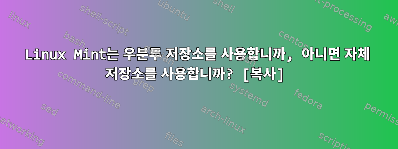 Linux Mint는 우분투 저장소를 사용합니까, 아니면 자체 저장소를 사용합니까? [복사]