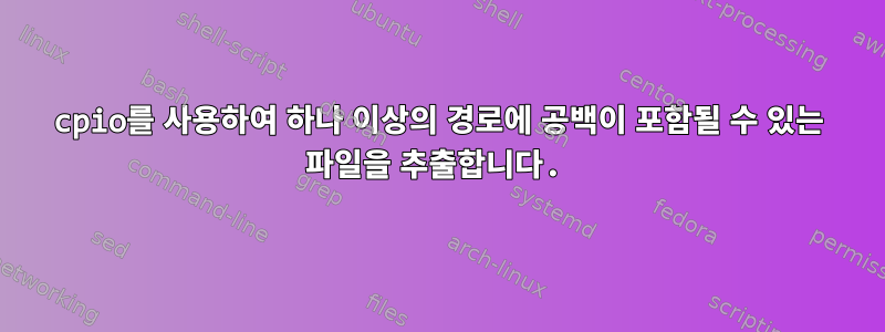 cpio를 사용하여 하나 이상의 경로에 공백이 포함될 수 있는 파일을 추출합니다.