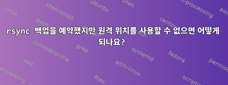 rsync 백업을 예약했지만 원격 위치를 사용할 수 없으면 어떻게 되나요?