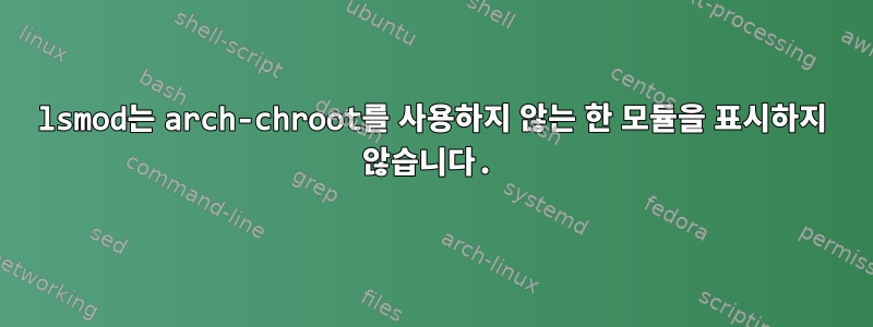 lsmod는 arch-chroot를 사용하지 않는 한 모듈을 표시하지 않습니다.