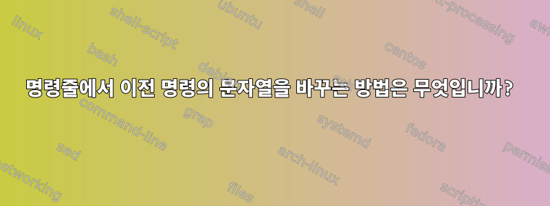 명령줄에서 이전 명령의 문자열을 바꾸는 방법은 무엇입니까?