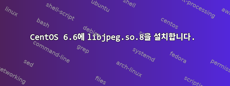 CentOS 6.6에 libjpeg.so.8을 설치합니다.