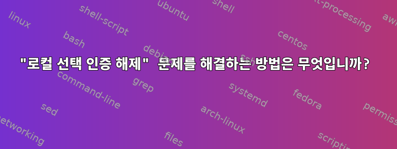 "로컬 선택 인증 해제" 문제를 해결하는 방법은 무엇입니까?