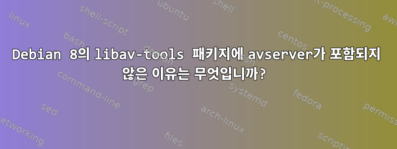 Debian 8의 libav-tools 패키지에 avserver가 포함되지 않은 이유는 무엇입니까?