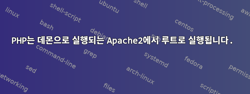 PHP는 데몬으로 실행되는 Apache2에서 루트로 실행됩니다.