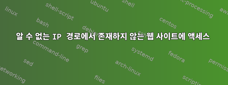 알 수 없는 IP 경로에서 존재하지 않는 웹 사이트에 액세스