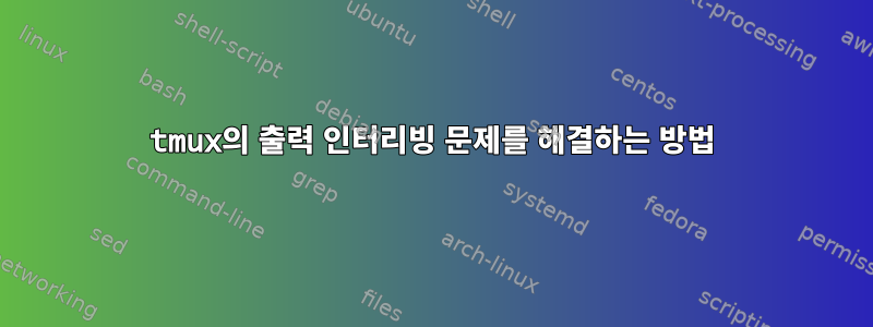 tmux의 출력 인터리빙 문제를 해결하는 방법