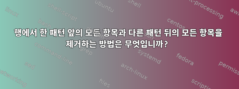 행에서 한 패턴 앞의 모든 항목과 다른 패턴 뒤의 모든 항목을 제거하는 방법은 무엇입니까?