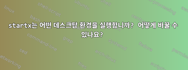 startx는 어떤 데스크탑 환경을 실행합니까? 어떻게 바꿀 수 있나요?