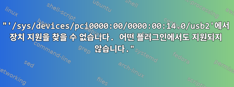 "'/sys/devices/pci0000:00/0000:00:14.0/usb2'에서 장치 지원을 찾을 수 없습니다. 어떤 플러그인에서도 지원되지 않습니다."