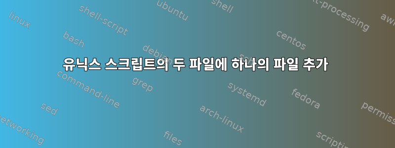 유닉스 스크립트의 두 파일에 하나의 파일 추가