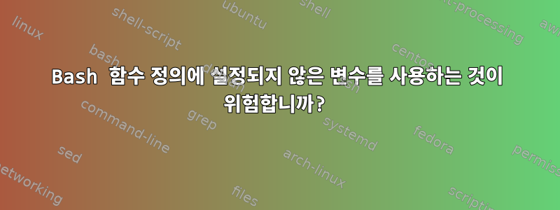 Bash 함수 정의에 설정되지 않은 변수를 사용하는 것이 위험합니까?