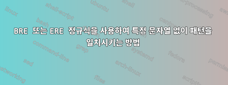 BRE 또는 ERE 정규식을 사용하여 특정 문자열 없이 패턴을 일치시키는 방법