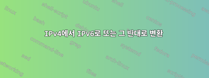 IPv4에서 IPv6로 또는 그 반대로 변환