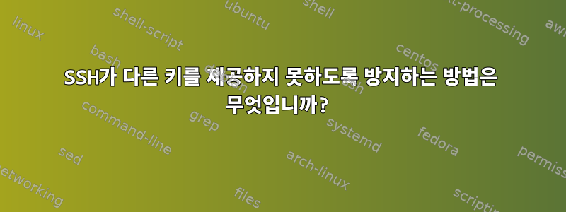 SSH가 다른 키를 제공하지 못하도록 방지하는 방법은 무엇입니까?