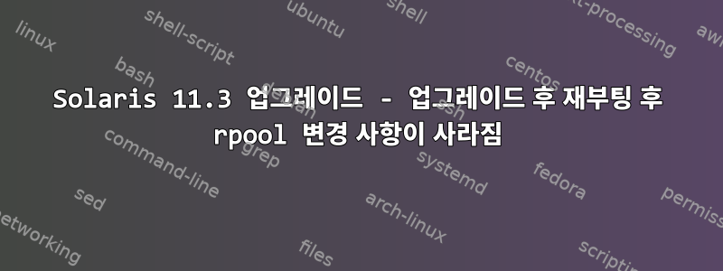 Solaris 11.3 업그레이드 - 업그레이드 후 재부팅 후 rpool 변경 사항이 사라짐