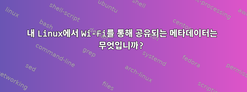 내 Linux에서 Wi-Fi를 통해 공유되는 메타데이터는 무엇입니까?